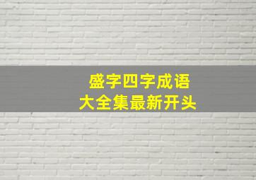 盛字四字成语大全集最新开头