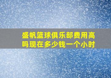 盛帆篮球俱乐部费用高吗现在多少钱一个小时