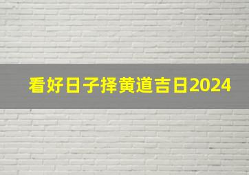 看好日子择黄道吉日2024