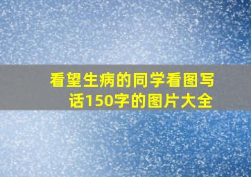 看望生病的同学看图写话150字的图片大全