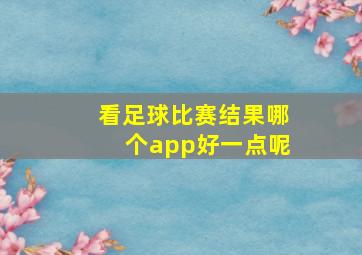 看足球比赛结果哪个app好一点呢