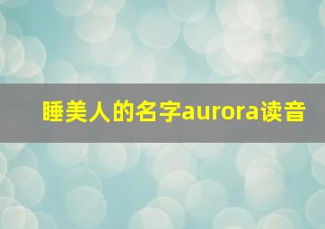 睡美人的名字aurora读音