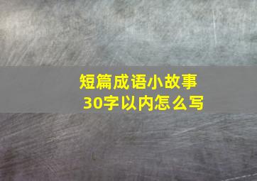 短篇成语小故事30字以内怎么写