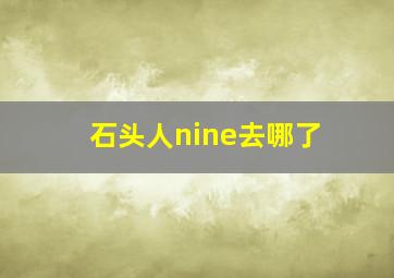 石头人nine去哪了