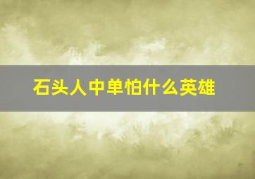 石头人中单怕什么英雄