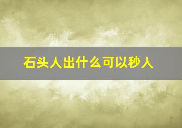 石头人出什么可以秒人