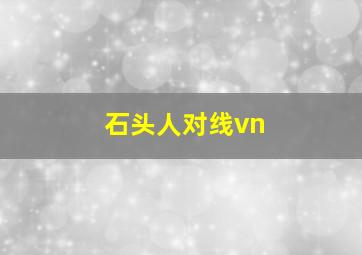 石头人对线vn