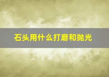 石头用什么打磨和抛光