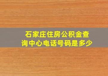 石家庄住房公积金查询中心电话号码是多少