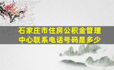 石家庄市住房公积金管理中心联系电话号码是多少