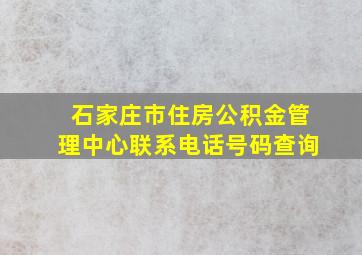 石家庄市住房公积金管理中心联系电话号码查询