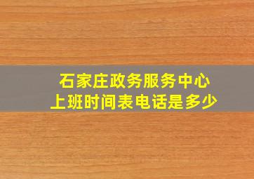 石家庄政务服务中心上班时间表电话是多少