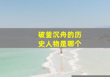 破釜沉舟的历史人物是哪个