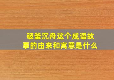 破釜沉舟这个成语故事的由来和寓意是什么