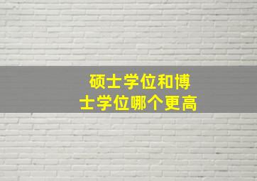 硕士学位和博士学位哪个更高