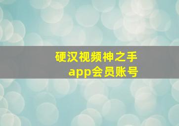 硬汉视频神之手app会员账号