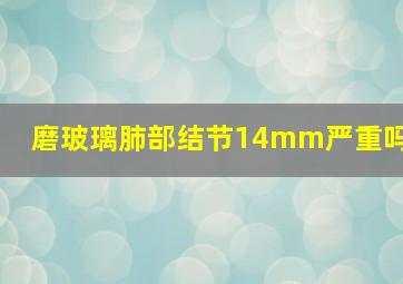 磨玻璃肺部结节14mm严重吗