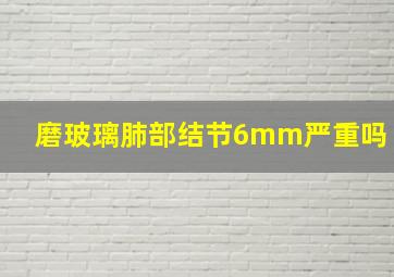 磨玻璃肺部结节6mm严重吗