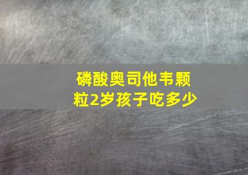 磷酸奥司他韦颗粒2岁孩子吃多少