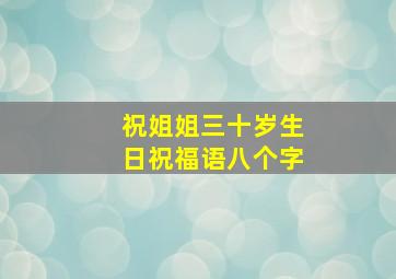 祝姐姐三十岁生日祝福语八个字