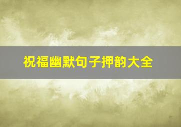 祝福幽默句子押韵大全