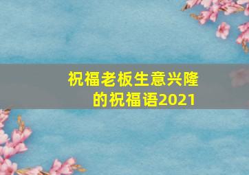 祝福老板生意兴隆的祝福语2021