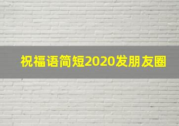 祝福语简短2020发朋友圈