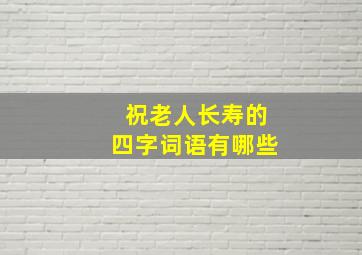 祝老人长寿的四字词语有哪些