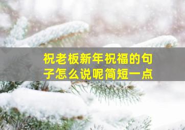 祝老板新年祝福的句子怎么说呢简短一点