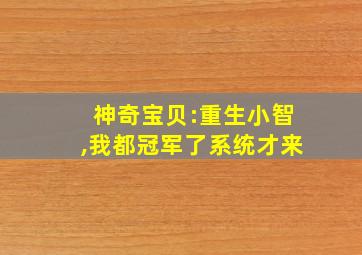 神奇宝贝:重生小智,我都冠军了系统才来