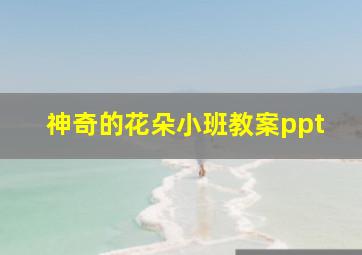 神奇的花朵小班教案ppt