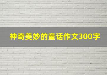 神奇美妙的童话作文300字