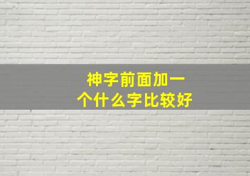 神字前面加一个什么字比较好