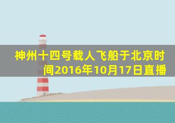 神州十四号载人飞船于北京时间2016年10月17日直播