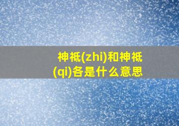 神祗(zhi)和神祗(qi)各是什么意思