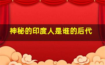 神秘的印度人是谁的后代