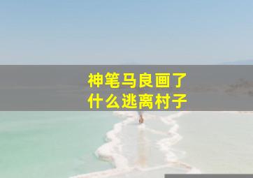 神笔马良画了什么逃离村子