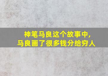 神笔马良这个故事中,马良画了很多钱分给穷人