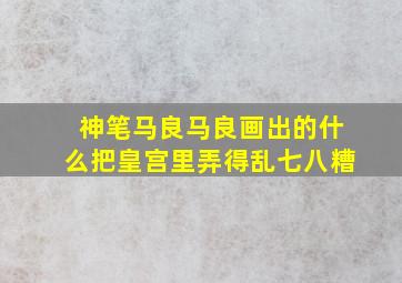 神笔马良马良画出的什么把皇宫里弄得乱七八糟