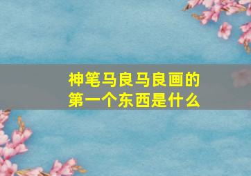 神笔马良马良画的第一个东西是什么