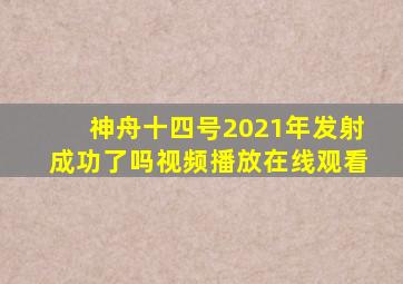 神舟十四号2021年发射成功了吗视频播放在线观看