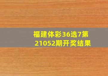 福建体彩36选7第21052期开奖结果