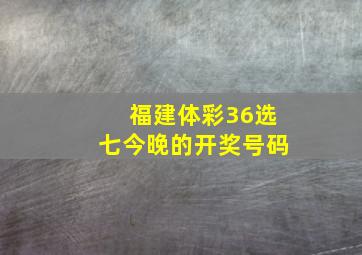 福建体彩36选七今晚的开奖号码