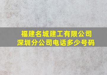 福建名城建工有限公司深圳分公司电话多少号码