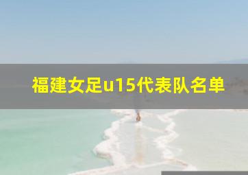 福建女足u15代表队名单