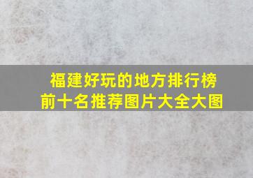 福建好玩的地方排行榜前十名推荐图片大全大图