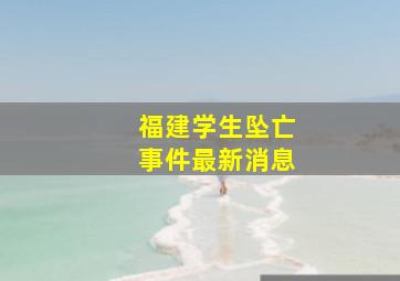 福建学生坠亡事件最新消息