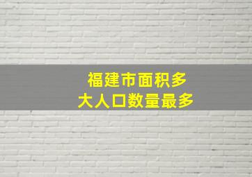 福建市面积多大人口数量最多