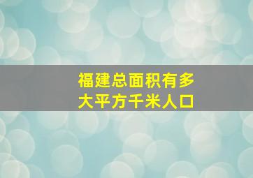 福建总面积有多大平方千米人口