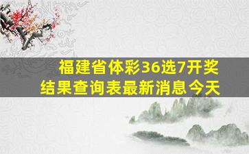 福建省体彩36选7开奖结果查询表最新消息今天